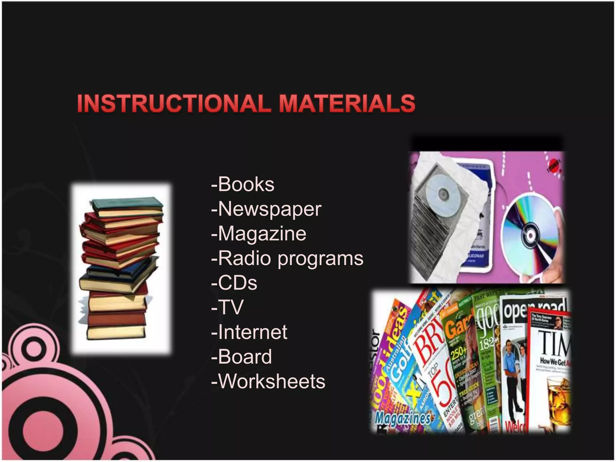 15
-Books
-Newspaper
-Magazine
-Radio programs
-CDs
-TV
-Internet
-Board
-Worksheets
 