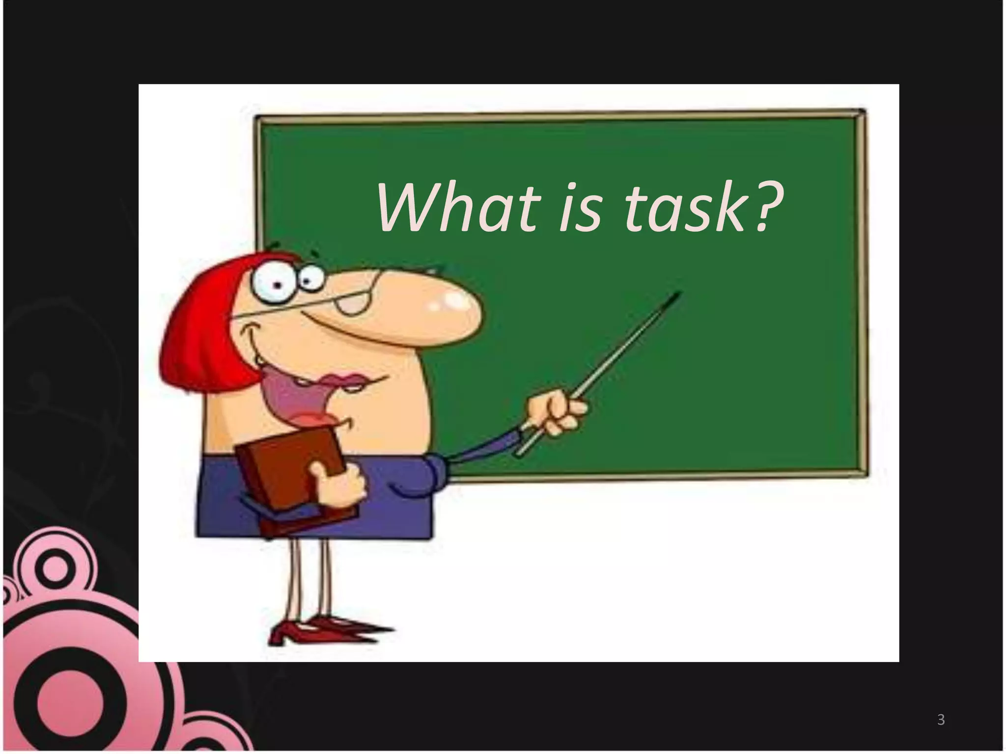 3
What is task?
 
