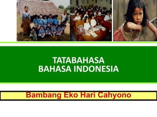 TATABAHASA
BAHASA INDONESIA
Bambang Eko Hari Cahyono
 