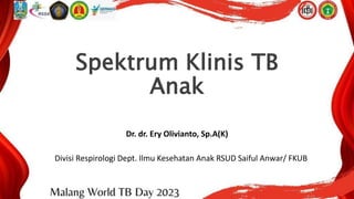 Spektrum Klinis TB
Anak
Dr. dr. Ery Olivianto, Sp.A(K)
Divisi Respirologi Dept. Ilmu Kesehatan Anak RSUD Saiful Anwar/ FKUB
 