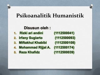 Psikoanalitik Humanistik
Disusun oleh :
1. Rizki ari andini (1112500041)
2. Irfany Sugiarto (1112500093)
3. Miftakhul Khabibi (1112500108)
4. Mohammad Rijjal A. (1112500174)
5. Reza Khafidz (1112500039)
 