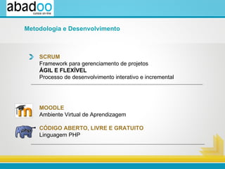 SCRUM Framework para gerenciamento de projetos ÁGIL E FLEXÍVEL Processo de desenvolvimento interativo e incremental MOODLE Ambiente Virtual de Aprendizagem  CÓDIGO ABERTO, LIVRE E GRATUITO Linguagem PHP Metodologia e Desenvolvimento 