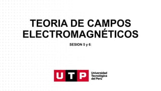 TEORIA DE CAMPOS
ELECTROMAGNÉTICOS
SESION 5 y 6:
 