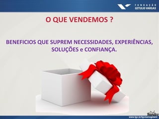 O QUE VENDEMOS ?
BENEFICIOS QUE SUPREM NECESSIDADES, EXPERIÊNCIAS,
SOLUÇÕES e CONFIANÇA.
 