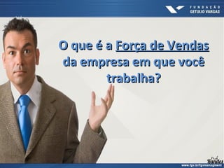 O que é a
O que é a Força de Vendas
Força de Vendas
da empresa em que você
da empresa em que você
trabalha?
trabalha?
 