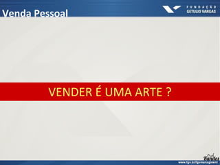VENDER É UMA ARTE ?
Venda Pessoal
 