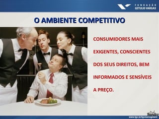 CONSUMIDORES MAIS
EXIGENTES, CONSCIENTES
DOS SEUS DIREITOS, BEM
INFORMADOS E SENSÍVEIS
A PREÇO.
O AMBIENTE COMPETITIVO
O AMBIENTE COMPETITIVO
 