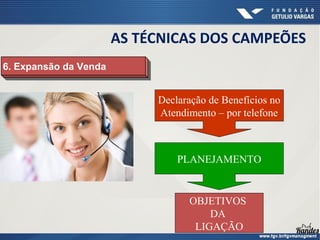 6. Expansão da Venda
6. Expansão da Venda
Declaração de Benefícios no
Atendimento – por telefone
OBJETIVOS
DA
LIGAÇÃO
PLANEJAMENTO
AS TÉCNICAS DOS CAMPEÕES
 
