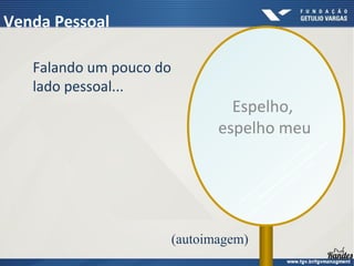 Espelho,
espelho meu
(autoimagem)
Venda Pessoal
Falando um pouco do
lado pessoal...
 