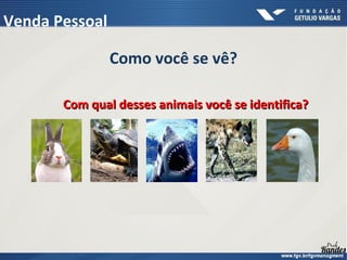 Como você se vê?
Com qual desses animais você se identifica?Com qual desses animais você se identifica?
Venda Pessoal
 