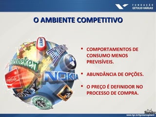 COMPORTAMENTOS DE
CONSUMO MENOS
PREVISÍVEIS.
 ABUNDÂNCIA DE OPÇÕES.
 O PREÇO É DEFINIDOR NO
PROCESSO DE COMPRA.
O AMBIENTE COMPETITIVOO AMBIENTE COMPETITIVO
 