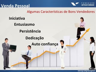 Algumas Características de Bons Vendedores
Entusiasmo
Persistência
Dedicação
Auto confiança
Iniciativa
Venda Pessoal
 