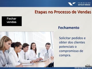 Fechamento
Etapas no Processo de VendasEtapas no Processo de Vendas
Solicitar pedidos e
obter dos clientes
potenciais o
compromisso de
compra.
 