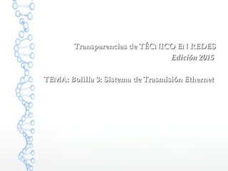 Transparencias de TÉCNICO EN REDESTransparencias de TÉCNICO EN REDES
Edición 2015Edición 2015
TEMA: Bolilla 3: Sistema de Trasmisión EthernetTEMA: Bolilla 3: Sistema de Trasmisión Ethernet
 