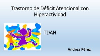 Trastorno de Déficit Atencional con
Hiperactividad
TDAH
Andrea Pérez.
 