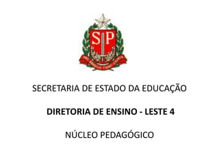 SECRETARIA DE ESTADO DA EDUCAÇÃO

  DIRETORIA DE ENSINO - LESTE 4

      NÚCLEO PEDAGÓGICO
 