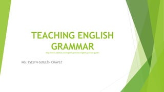 TEACHING ENGLISH
GRAMMARhttp://www.edufind.com/english-grammar/english-grammar-guide/
MG. EVELYN GUILLÉN CHÁVEZ
 