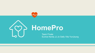 HomePro
Team Finale
Eunice Kenta JJ Jo Sally Vita YunJoung
 