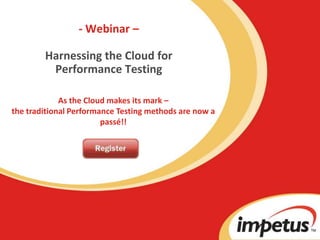 - Webinar –Harnessing the Cloud for Performance Testing As the Cloud makes its mark – the traditional Performance Testing methods are now a passé!!  