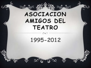 ASOCIACION
AMIGOS DEL
  TEATRO

 1995-2012
 