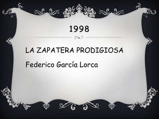 1998

LA ZAPATERA PRODIGIOSA

Federico García Lorca
 