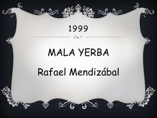 1999


  MALA YERBA

Rafael Mendizábal
 