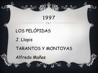 1997

LOS PELÓPIDAS

J. Llopis

TARANTOS Y MONTOYAS

Alfredo Mañas
 