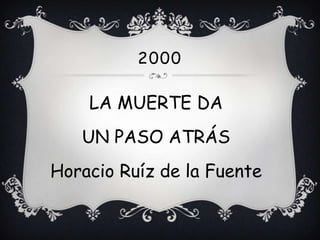 2000

    LA MUERTE DA
   UN PASO ATRÁS
Horacio Ruíz de la Fuente
 