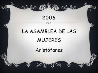 2006

LA ASAMBLEA DE LAS
     MUJERES

    Aristófanes
 