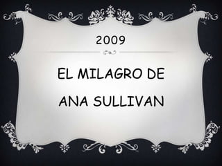 2009


EL MILAGRO DE

ANA SULLIVAN
 