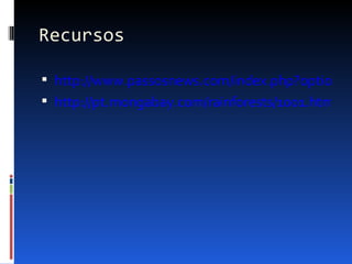 Recursos

 http://www.passosnews.com/index.php?option=c
 http://pt.mongabay.com/rainforests/1001.htm
 