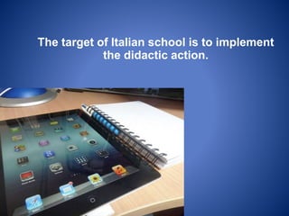 The target of Italian school is to implement
the didactic action.
 