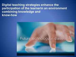 Digital teaching strategies enhance the
participation of the learnerin an environment
combining knowledge and
know-how
 