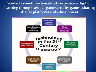 Students should systematically experience digital
learning through serious games, reality games, sharing
digital platforms and edutainment
 