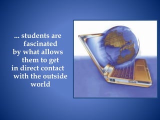 ... students are
fascinated
by what allows
them to get
in direct contact
with the outside
world
 