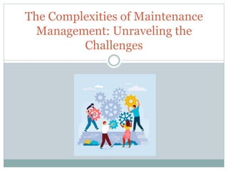 The Complexities of Maintenance
Management: Unraveling the
Challenges
 