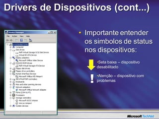 Drivers de Dispositivos (cont...)

                • Importante entender
                  os simbolos de status
                  nos dispositivos:
                       •Seta baixa – dispositivo
                       desabilitado


                   !   •Atenção – dispositivo com
                       problemas
 