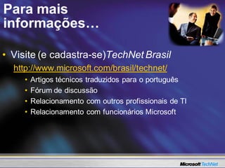 Para mais
informações…

• Visite (e cadastra-se)TechNet Brasil
  http://www.microsoft.com/brasil/technet/
     •   Artigos técnicos traduzidos para o português
     •   Fórum de discussão
     •   Relacionamento com outros profissionais de TI
     •   Relacionamento com funcionários Microsoft
 