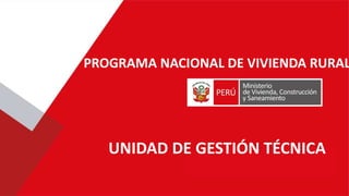 UNIDAD DE GESTIÓN TÉCNICA
PROGRAMA NACIONAL DE VIVIENDA RURAL
 