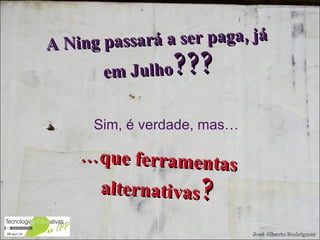 Sim, é verdade, mas… A Ning passará a ser paga, já em Julho ??? … que ferramentas alternativas ? 