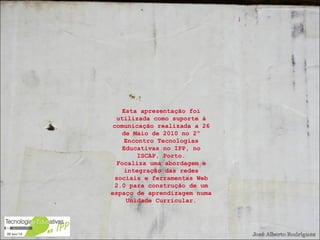 Esta apresentação foi utilizada como suporte à comunicação realizada a 26 de Maio de 2010 no 2º Encontro Tecnologias Educativas no IPP, no ISCAP, Porto. Focaliza uma abordagem e integração das redes sociais e ferramentas Web 2.0 para construção de um espaço de aprendizagem numa Unidade Curricular. 