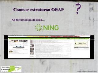 As ferramentas da rede… Como se estruturou ORAP ? 
