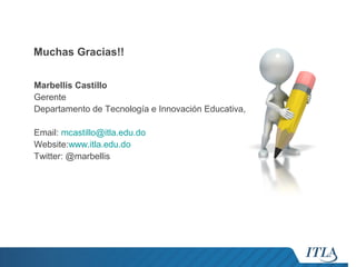 Muchas Gracias!!
Marbellis Castillo
Gerente
Departamento de Tecnología e Innovación Educativa,
Email: mcastillo@itla.edu.do
Website:www.itla.edu.do
Twitter: @marbellis

 