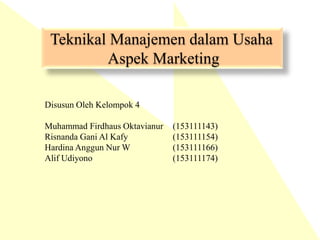 Teknikal Manajemen dalam Usaha
Aspek Marketing
Disusun Oleh Kelompok 4
Muhammad Firdhaus Oktavianur (153111143)
Risnanda Gani Al Kafy (153111154)
Hardina Anggun Nur W (153111166)
Alif Udiyono (153111174)
 
