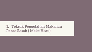1. Teknik Pengolahan Makanan
Panas Basah ( Moist Heat )
 
