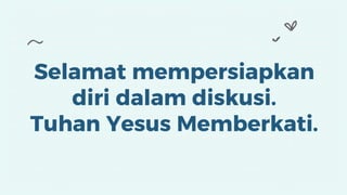 Selamat mempersiapkan
diri dalam diskusi.
Tuhan Yesus Memberkati.
 