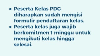 ● Peserta Kelas PDG
diharapkan sudah mengisi
formulir pendaftaran kelas.
● Peserta kelas juga wajib
berkomitmen 1 minggu untuk
mengikuti kelas hingga
selesai.
 