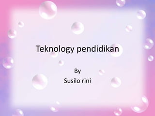 Teknology pendidikan
By
Susilo rini
 