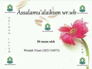 Assalamu’alaikum wr.wb
Di susun oleh
Windah Triani (2021116073)
A
K
I
D
A
H
I
S
L
A
M
A
K
I
D
A
H
I
S
L
A
M
 