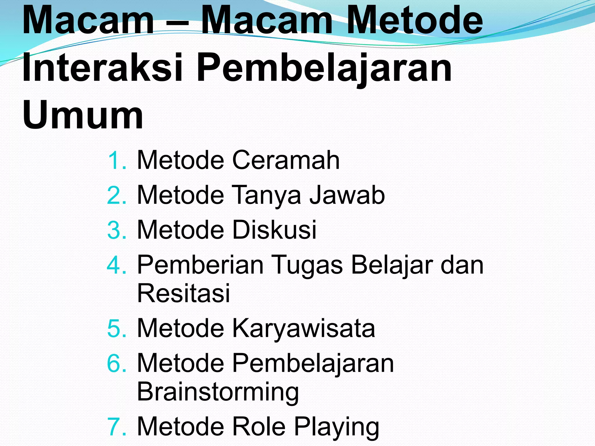 Macam – Macam Metode
Interaksi Pembelajaran
Umum
1. Metode Ceramah
2. Metode Tanya Jawab
3. Metode Diskusi
4. Pemberian Tugas Belajar dan
Resitasi
5. Metode Karyawisata
6. Metode Pembelajaran
Brainstorming
7. Metode Role Playing
 